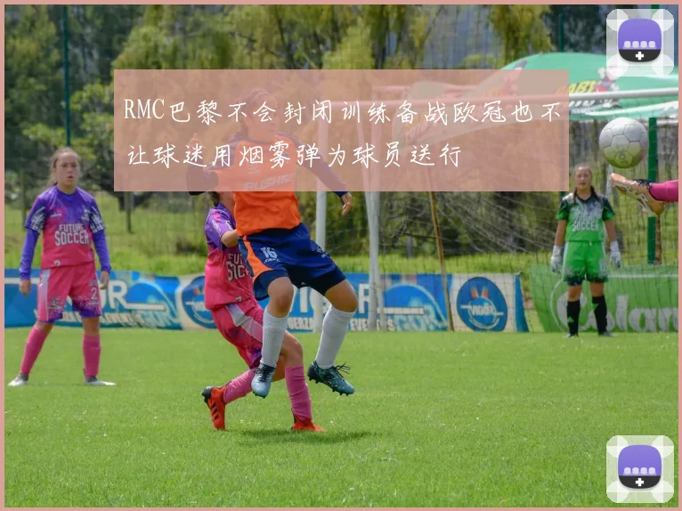 RMC巴黎不会封闭训练备战欧冠也不让球迷用烟雾弹为球员送行