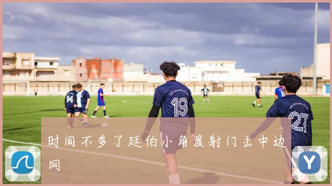 时间不多了廷伯小角度射门击中边网